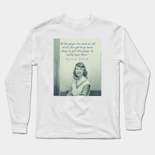 Sylvia Plath portrait and quote:  I like people too much or not at all. Long Sleeve T-Shirt